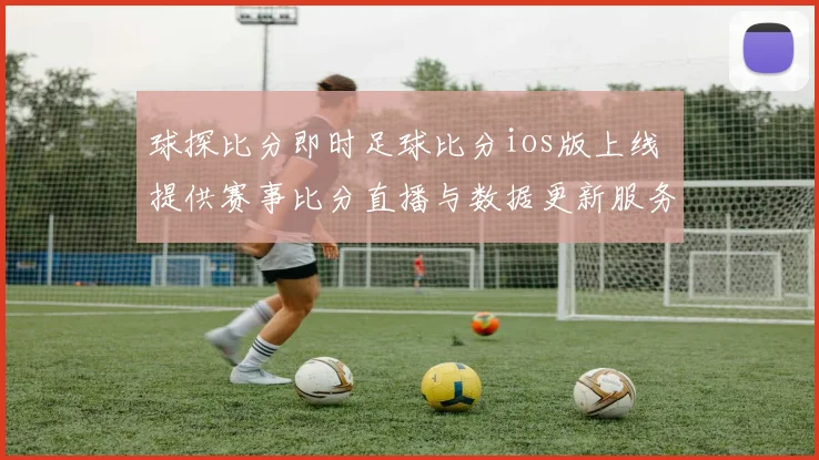 球探比分即时足球比分ios版上线 提供赛事比分直播与数据更新服务
