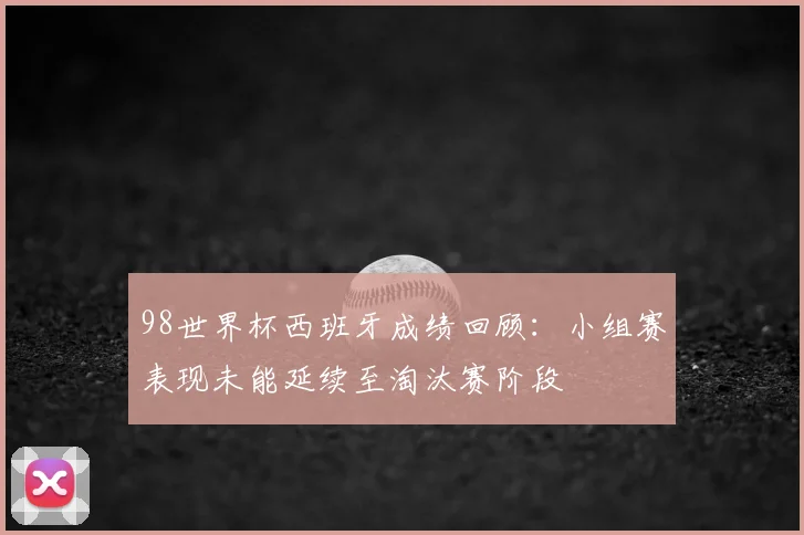 98世界杯西班牙成绩回顾:小组赛表现未能延续至淘汰赛阶段