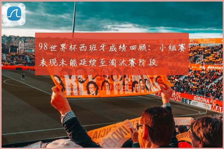 98世界杯西班牙成绩回顾:小组赛表现未能延续至淘汰赛阶段