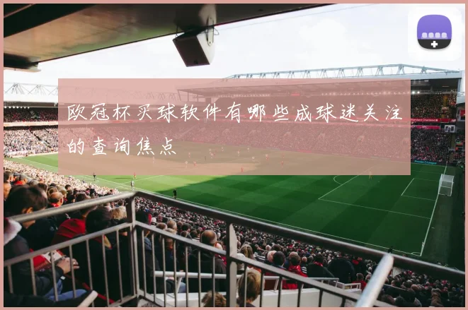 欧冠杯买球软件有哪些成球迷关注的查询焦点