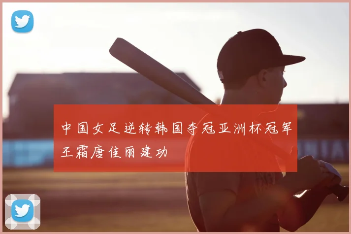 中国女足逆转韩国夺冠亚洲杯冠军王霜唐佳丽建功