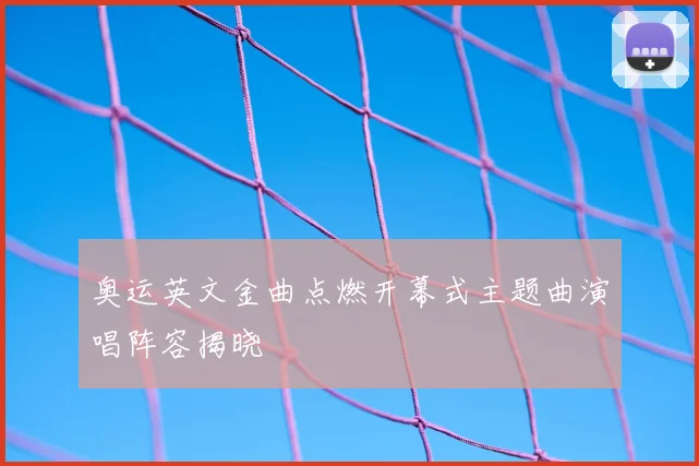 奥运英文金曲点燃开幕式主题曲演唱阵容揭晓