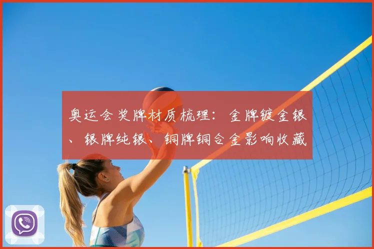 奥运会奖牌材质梳理：金牌镀金银、银牌纯银、铜牌铜合金影响收藏价值