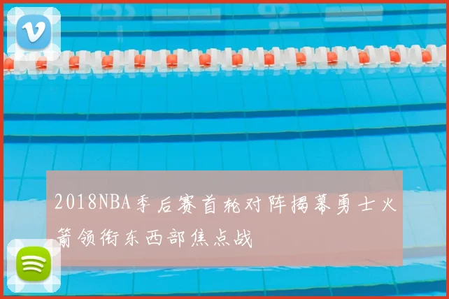 2018NBA季后赛首轮对阵揭幕勇士火箭领衔东西部焦点战