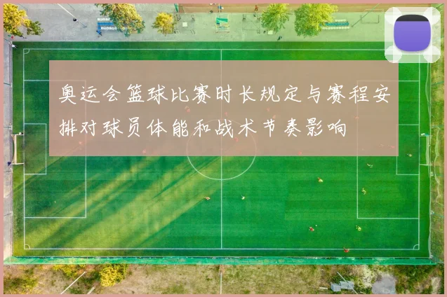 奥运会篮球比赛时长规定与赛程安排对球员体能和战术节奏影响