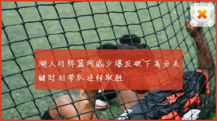 湖人对阵篮网威少爆发砍下高分关键时刻带队逆转取胜