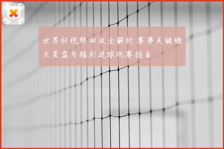 世界杯视频回放全解析 赛事关键镜头复盘与精彩进球观赛指南