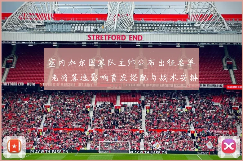 塞内加尔国家队主帅公布出征名单 老将落选影响首发搭配与战术安排