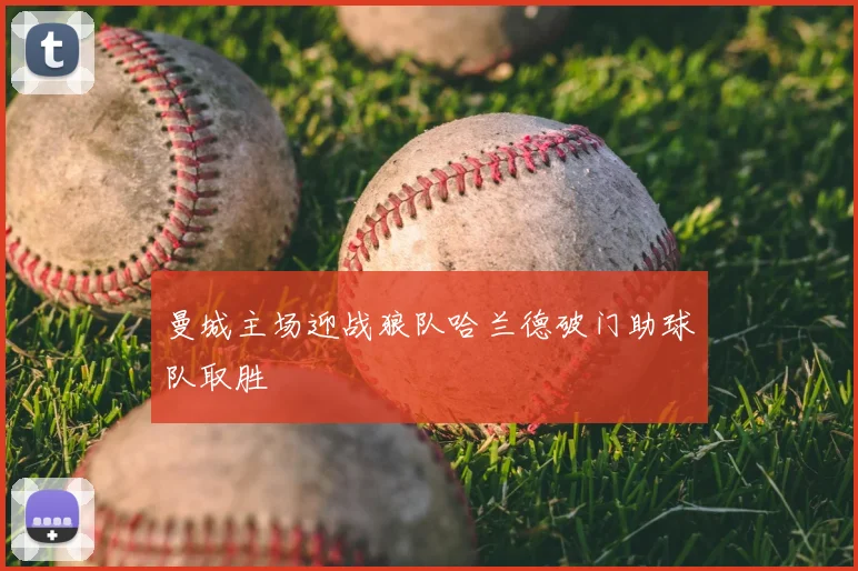 曼城主场迎战狼队哈兰德破门助球队取胜