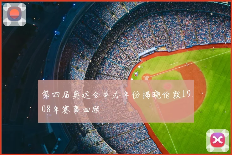 第四届奥运会举办年份揭晓伦敦1908年赛事回顾