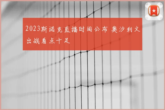 2023斯诺克直播时间公布 奥沙利文出战看点十足