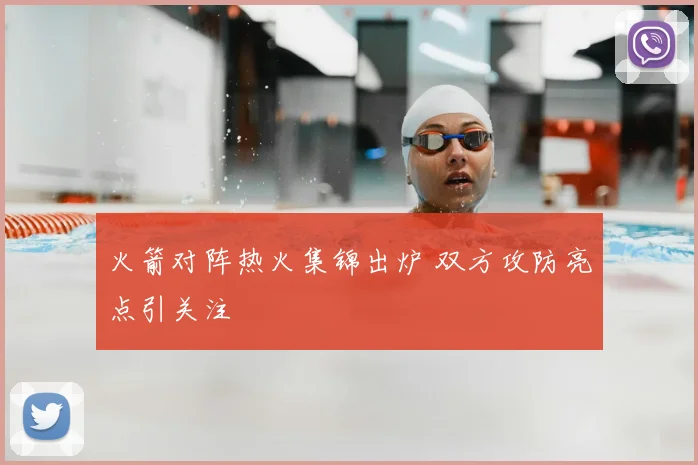 火箭对阵热火集锦出炉 双方攻防亮点引关注
