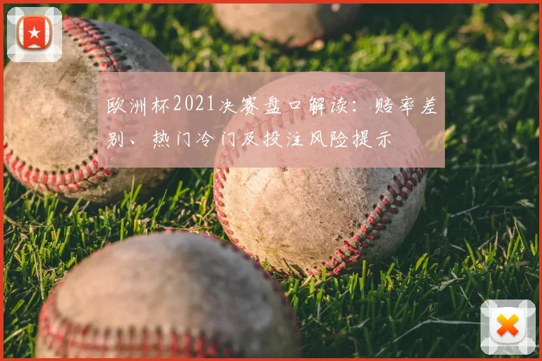 欧洲杯2021决赛盘口解读：赔率差别、热门冷门及投注风险提示