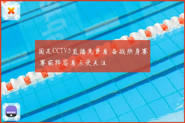 国足CCTV5直播免费看 备战热身赛 赛前阵容看点受关注